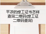 平凉的焊工证书怎样查询二维码(焊工证二维码查询)