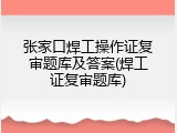 张家口焊工操作证复审题库及答案(焊工证复审题库)