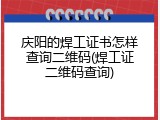 庆阳的焊工证书怎样查询二维码(焊工证二维码查询)