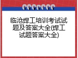 临沧焊工培训考试试题及答案大全(焊工试题答案大全)