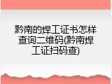 黔南的焊工证书怎样查询二维码(黔南焊工证扫码查)