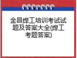 金昌焊工培训考试试题及答案大全(焊工考题答案)