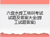 六盘水焊工培训考试试题及答案大全(焊工试题答案)