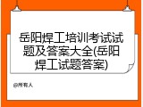 岳阳焊工培训考试试题及答案大全(岳阳焊工试题答案)