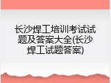 长沙焊工培训考试试题及答案大全(长沙焊工试题答案)