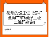 衢州的焊工证书怎样查询二维码(焊工证二维码查询)