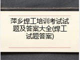 萍乡焊工培训考试试题及答案大全(焊工试题答案)