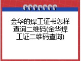 金华的焊工证书怎样查询二维码(金华焊工证二维码查询)