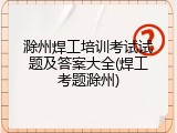 滁州焊工培训考试试题及答案大全(焊工考题滁州)