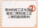 南京的焊工证书怎样查询二维码(焊工证二维码查询南京)