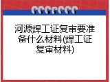 河源焊工证复审要准备什么材料(焊工证复审材料)