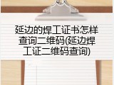 延边的焊工证书怎样查询二维码(延边焊工证二维码查询)