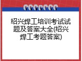 绍兴焊工培训考试试题及答案大全(绍兴焊工考题答案)