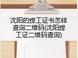沈阳的焊工证书怎样查询二维码(沈阳焊工证二维码查询)