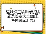 运城焊工培训考试试题及答案大全(焊工考题答案汇总)