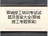 晋城焊工培训考试试题及答案大全(晋城焊工考题答案)