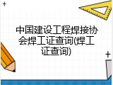 中国建设工程焊接协会焊工证查询(焊工证查询)