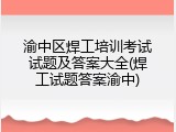 渝中区焊工培训考试试题及答案大全(焊工试题答案渝中)