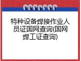 特种设备焊接作业人员证国网查询(国网焊工证查询)