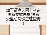 焊工证查询网上查询国家安监总局(国家安监总局焊工证查询)