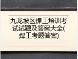 九龙坡区焊工培训考试试题及答案大全(焊工考题答案)