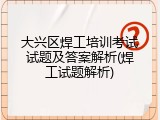 大兴区焊工培训考试试题及答案解析(焊工试题解析)