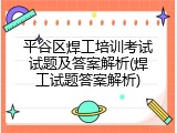 平谷区焊工培训考试试题及答案解析(焊工试题答案解析)