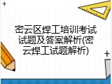 密云区焊工培训考试试题及答案解析(密云焊工试题解析)