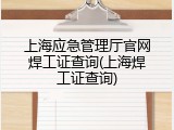 上海应急管理厅官网焊工证查询(上海焊工证查询)