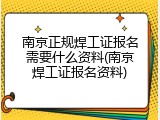 南京正规焊工证报名需要什么资料(南京焊工证报名资料)