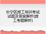 长宁区焊工培训考试试题及答案解析(焊工考题解析)