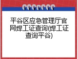 平谷区应急管理厅官网焊工证查询(焊工证查询平谷)