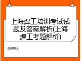上海焊工培训考试试题及答案解析(上海焊工考题解析)