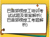 巴音郭楞焊工培训考试试题及答案解析(巴音郭楞焊工考题解析)