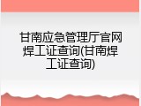 甘南应急管理厅官网焊工证查询(甘南焊工证查询)