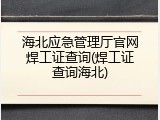 海北应急管理厅官网焊工证查询(焊工证查询海北)
