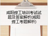 咸阳焊工培训考试试题及答案解析(咸阳焊工考题解析)