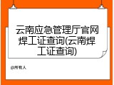云南应急管理厅官网焊工证查询(云南焊工证查询)