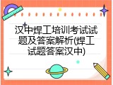 汉中焊工培训考试试题及答案解析(焊工试题答案汉中)