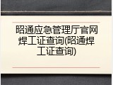 昭通应急管理厅官网焊工证查询(昭通焊工证查询)