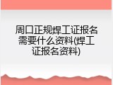 周口正规焊工证报名需要什么资料(焊工证报名资料)