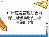 广州应急管理厅官网焊工证查询(焊工证查询广州)