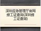 深圳应急管理厅官网焊工证查询(深圳焊工证查询)