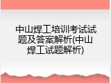 中山焊工培训考试试题及答案解析(中山焊工试题解析)