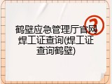 鹤壁应急管理厅官网焊工证查询(焊工证查询鹤壁)