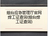 烟台应急管理厅官网焊工证查询(烟台焊工证查询)