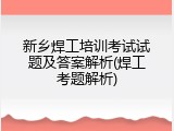 新乡焊工培训考试试题及答案解析(焊工考题解析)