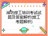 潍坊焊工培训考试试题及答案解析(焊工考题解析)
