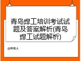 青岛焊工培训考试试题及答案解析(青岛焊工试题解析)