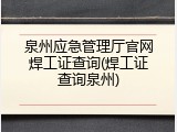 泉州应急管理厅官网焊工证查询(焊工证查询泉州)